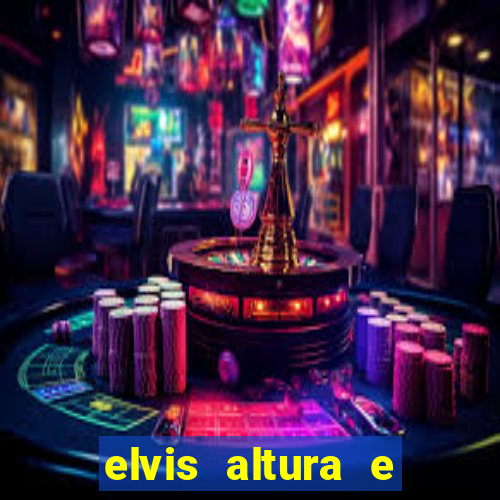 elvis altura e peso elvis bugalu altura e